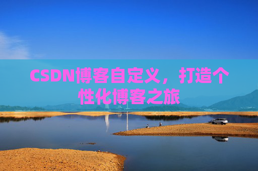 CSDN博客自定义,打造个性化博客之旅