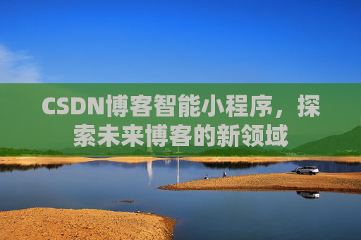 CSDN博客智能小程序，探索未来博客的新领域